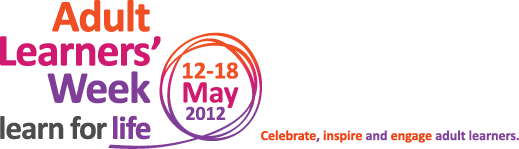 Adult Learners Week - 12 - 18 May 2012 Celebrate, inspire and engage adult learners.